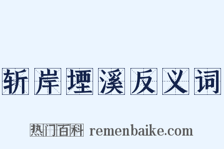 斩岸堙溪反义词是什么意思的图片